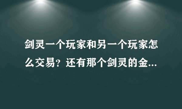 剑灵一个玩家和另一个玩家怎么交易？还有那个剑灵的金币怎么换成人民币