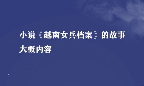 小说《越南女兵档案》的故事大概内容
