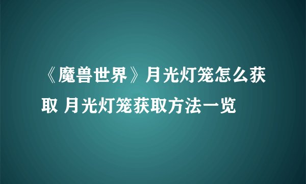 《魔兽世界》月光灯笼怎么获取 月光灯笼获取方法一览