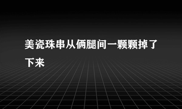 美瓷珠串从俩腿间一颗颗掉了下来