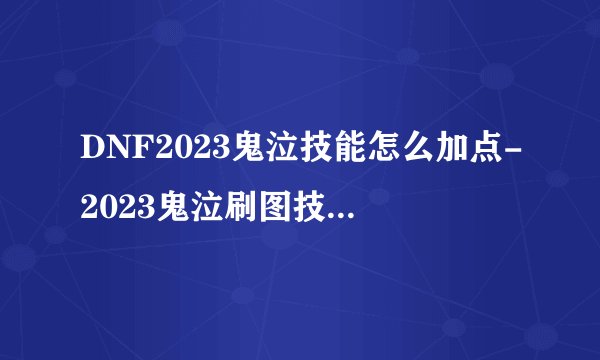DNF2023鬼泣技能怎么加点-2023鬼泣刷图技能加点攻略