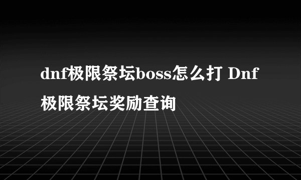 dnf极限祭坛boss怎么打 Dnf极限祭坛奖励查询