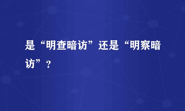 是“明查暗访”还是“明察暗访”？