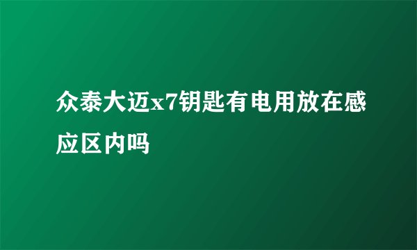众泰大迈x7钥匙有电用放在感应区内吗