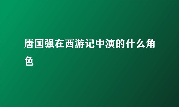 唐国强在西游记中演的什么角色
