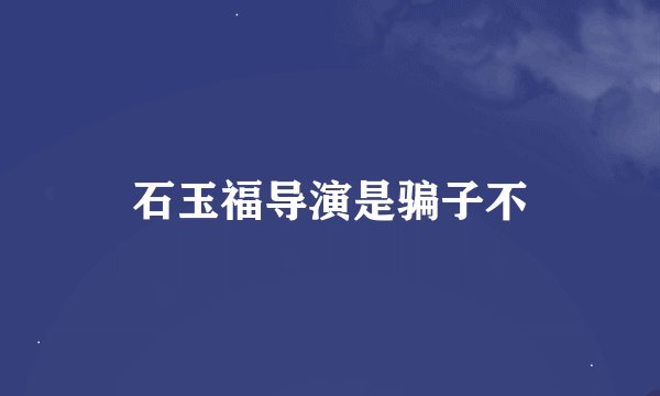 石玉福导演是骗子不