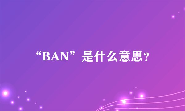 “BAN”是什么意思？