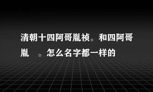 清朝十四阿哥胤祯。和四阿哥胤禛。怎么名字都一样的