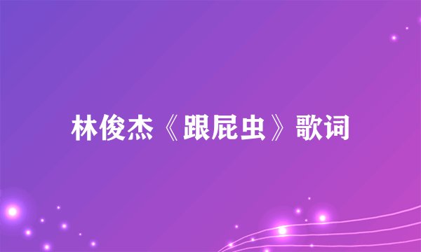 林俊杰《跟屁虫》歌词