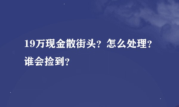 19万现金散街头？怎么处理？谁会捡到？