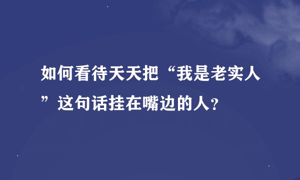 如何看待天天把“我是老实人”这句话挂在嘴边的人？