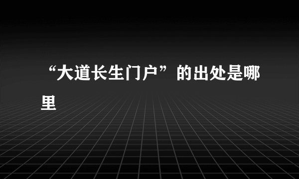 “大道长生门户”的出处是哪里