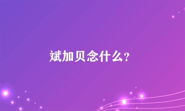 斌加贝念什么？