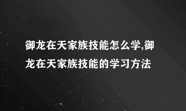 御龙在天家族技能怎么学,御龙在天家族技能的学习方法