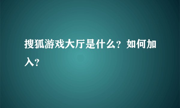 搜狐游戏大厅是什么？如何加入？