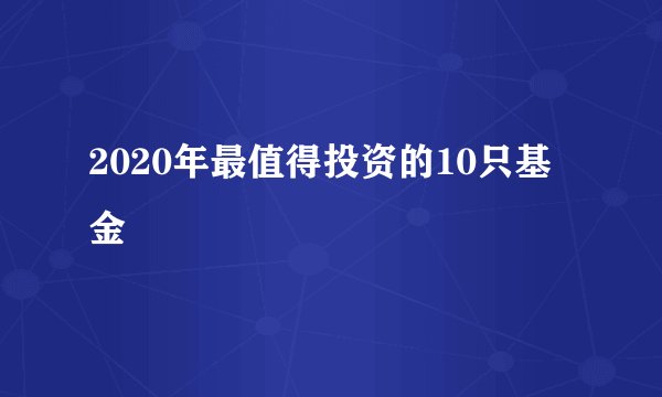 2020年最值得投资的10只基金