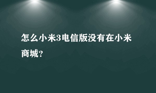 怎么小米3电信版没有在小米商城？