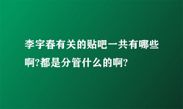 李宇春有关的贴吧一共有哪些啊?都是分管什么的啊?