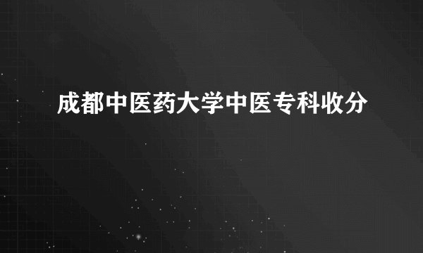 成都中医药大学中医专科收分