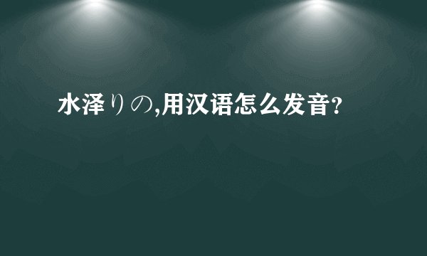 水泽りの,用汉语怎么发音？