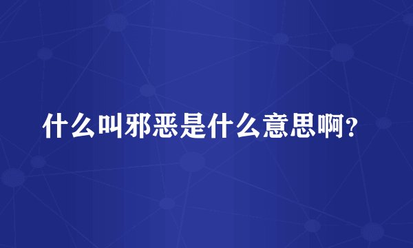 什么叫邪恶是什么意思啊？