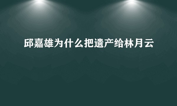 邱嘉雄为什么把遗产给林月云