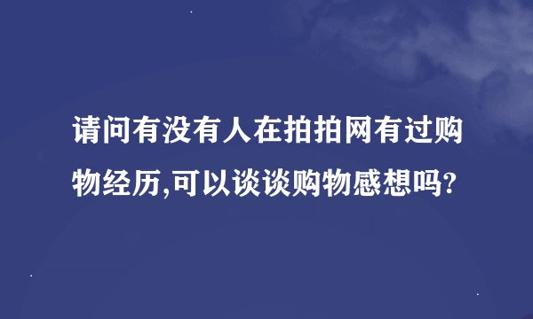请问有没有人在拍拍网有过购物经历,可以谈谈购物感想吗?