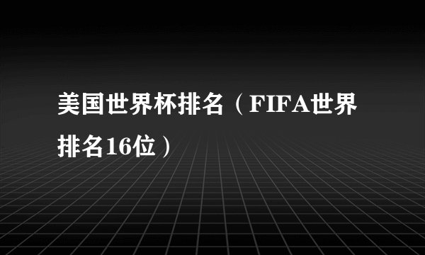 美国世界杯排名（FIFA世界排名16位）
