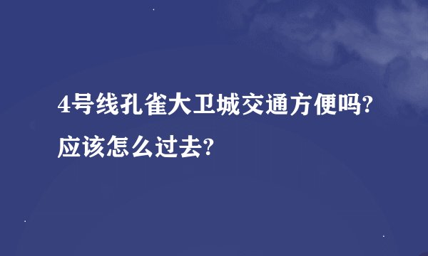 4号线孔雀大卫城交通方便吗?应该怎么过去?