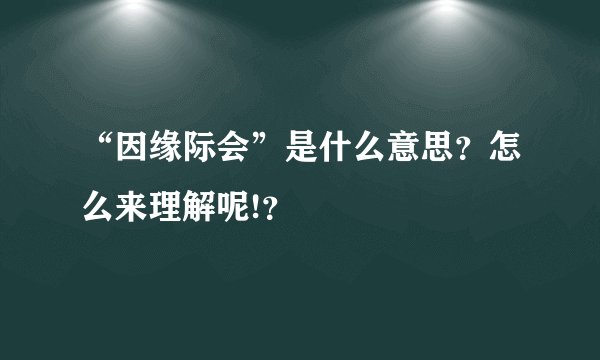 “因缘际会”是什么意思？怎么来理解呢!？