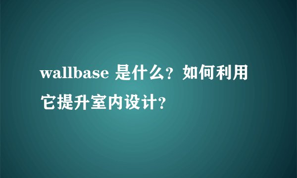wallbase 是什么？如何利用它提升室内设计？