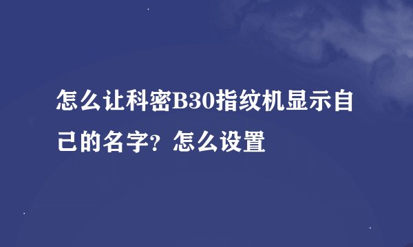 怎么让科密B30指纹机显示自己的名字？怎么设置