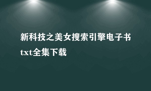 新科技之美女搜索引擎电子书txt全集下载