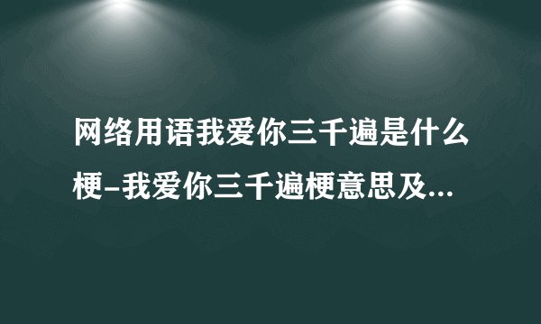 网络用语我爱你三千遍是什么梗-我爱你三千遍梗意思及出处分享