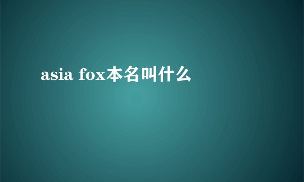 asia fox本名叫什么