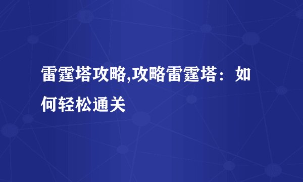 雷霆塔攻略,攻略雷霆塔：如何轻松通关