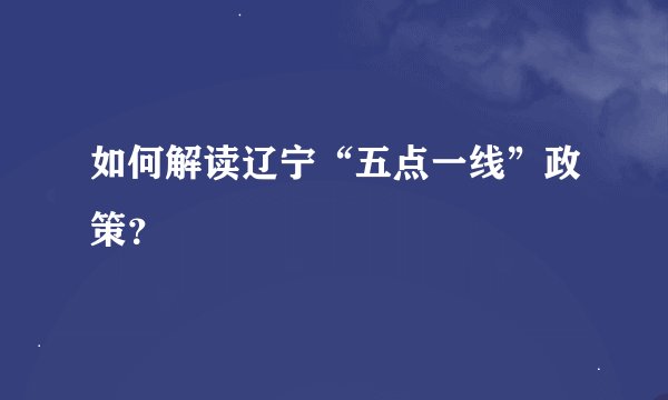 如何解读辽宁“五点一线”政策？