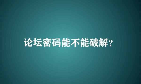 论坛密码能不能破解?