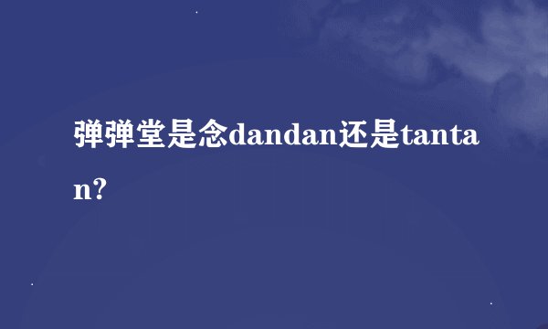 弹弹堂是念dandan还是tantan?