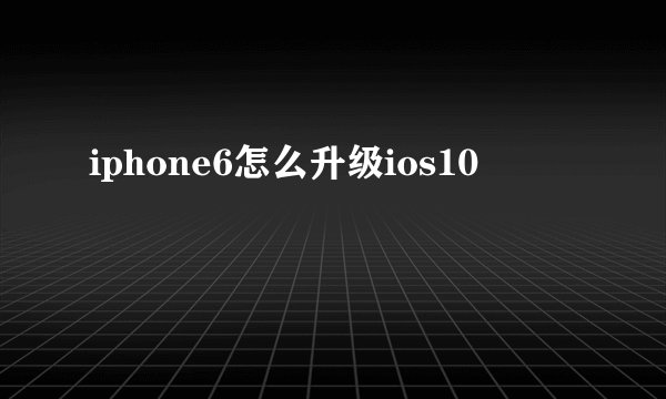iphone6怎么升级ios10