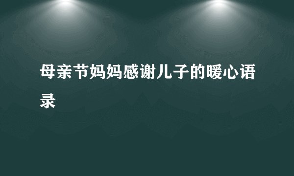母亲节妈妈感谢儿子的暖心语录
