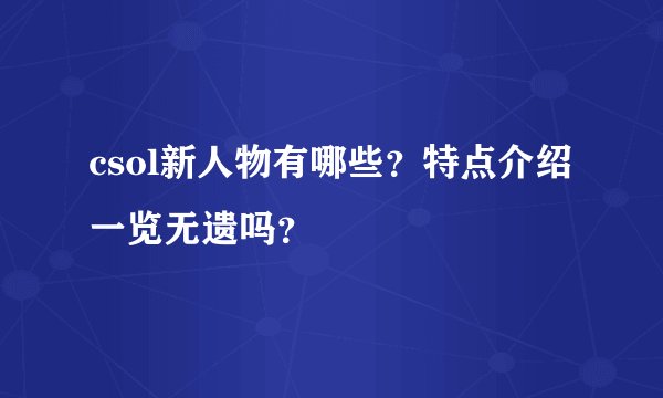 csol新人物有哪些？特点介绍一览无遗吗？