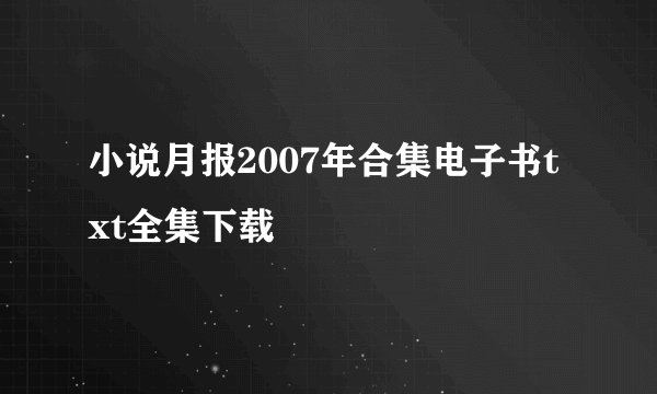 小说月报2007年合集电子书txt全集下载