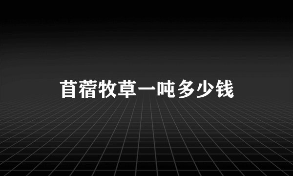 苜蓿牧草一吨多少钱