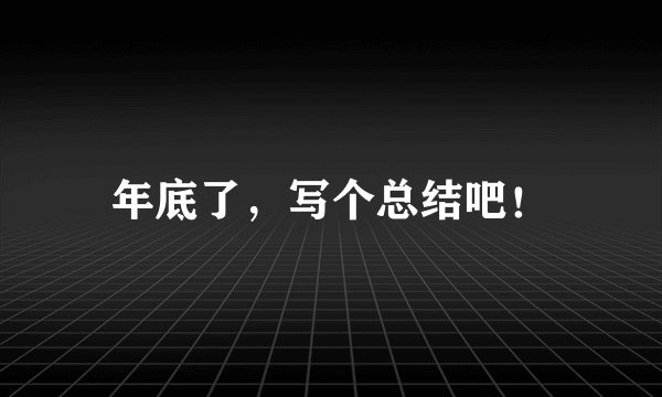 年底了，写个总结吧！
