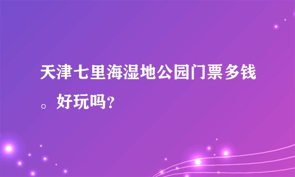 天津七里海湿地公园门票多钱。好玩吗？