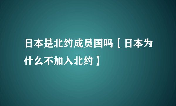 日本是北约成员国吗【日本为什么不加入北约】
