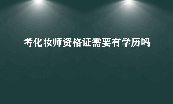 考化妆师资格证需要有学历吗