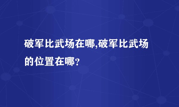 破军比武场在哪,破军比武场的位置在哪？