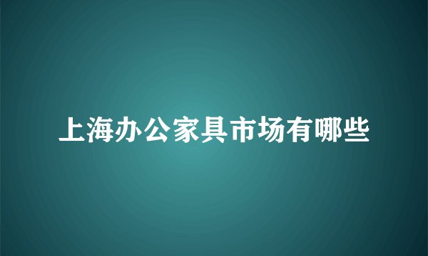 上海办公家具市场有哪些
